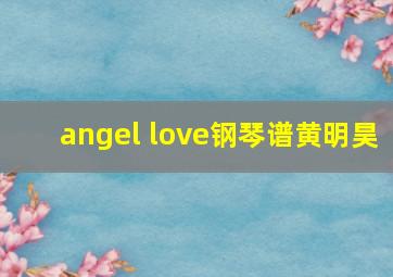 angel love钢琴谱黄明昊